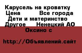 Карусель на кроватку › Цена ­ 700 - Все города Дети и материнство » Другое   . Ненецкий АО,Оксино с.